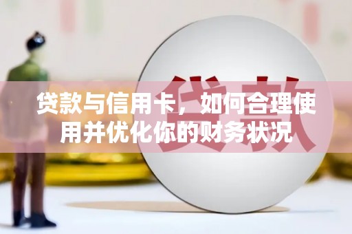 麟游贷款与信用卡，如何合理使用并优化你的财务状况