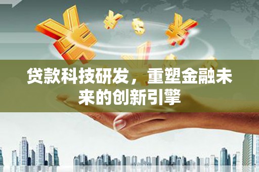 冕宁贷款科技研发，重塑金融未来的创新引擎