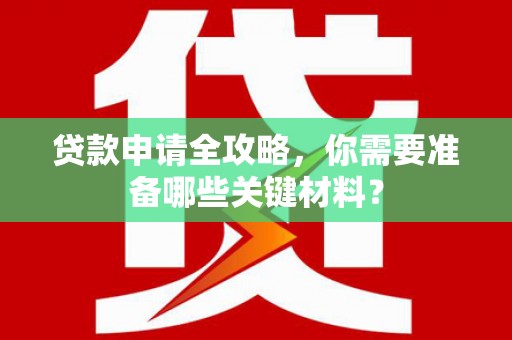 日喀则贷款申请全攻略，你需要准备哪些关键材料？