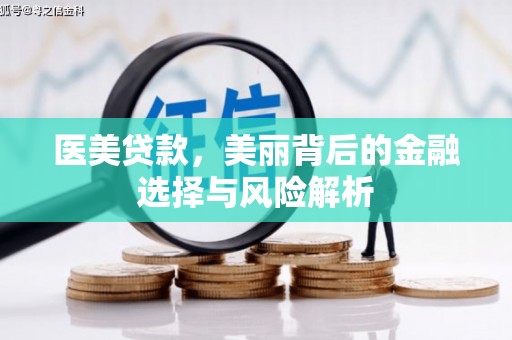 贵溪医美贷款，美丽背后的金融选择与风险解析
