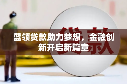 随州蓝领贷款助力梦想，金融创新开启新篇章