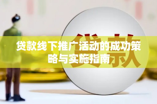 会理贷款线下推广活动的成功策略与实施指南