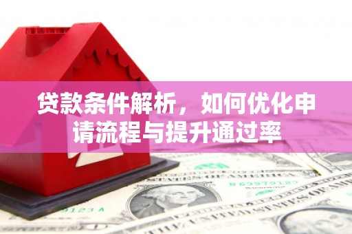 犍为贷款条件解析，如何优化申请流程与提升通过率