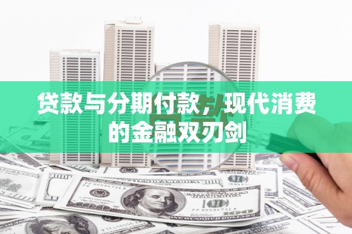 双清贷款与分期付款，现代消费的金融双刃剑