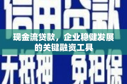 镜湖现金流贷款，企业稳健发展的关键融资工具
