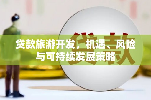 汶上贷款旅游开发，机遇、风险与可持续发展策略