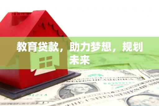 新巴尔虎左旗教育贷款，助力梦想，规划未来