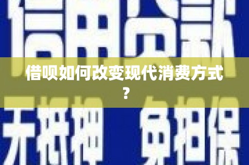 普湾新区借呗如何改变现代消费方式？
