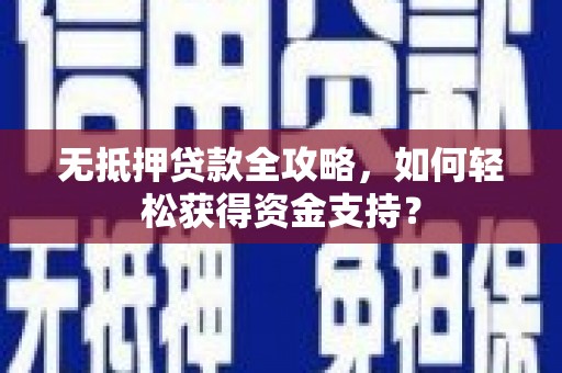 茂林无抵押贷款全攻略，如何轻松获得资金支持？