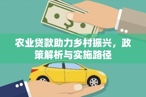 靖边农业贷款助力乡村振兴，政策解析与实施路径