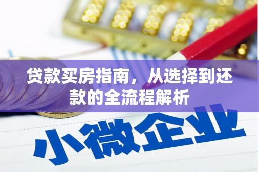 下城贷款买房指南，从选择到还款的全流程解析