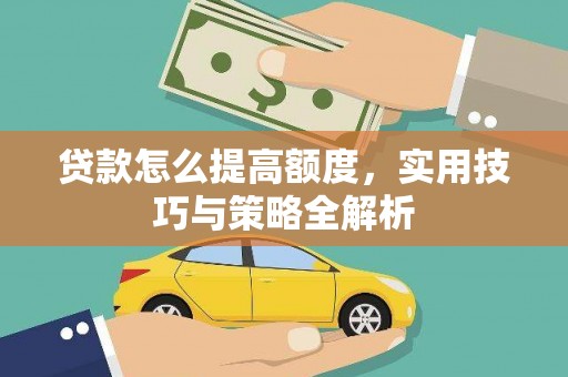 大竹贷款怎么提高额度，实用技巧与策略全解析