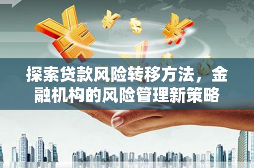 达茂旗探索贷款风险转移方法，金融机构的风险管理新策略