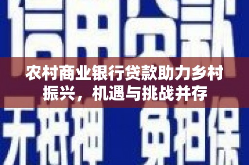 崖州农村商业银行贷款助力乡村振兴，机遇与挑战并存