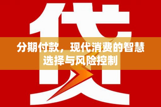 镇雄分期付款，现代消费的智慧选择与风险控制