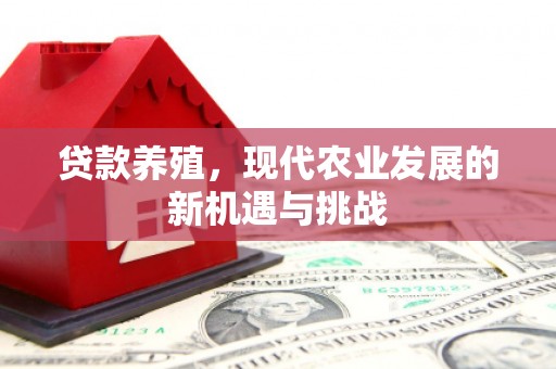 天水贷款养殖，现代农业发展的新机遇与挑战