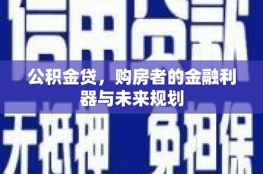 景东公积金贷，购房者的金融利器与未来规划