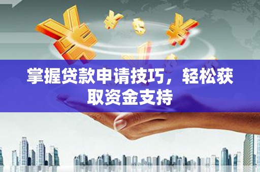 马边掌握贷款申请技巧，轻松获取资金支持