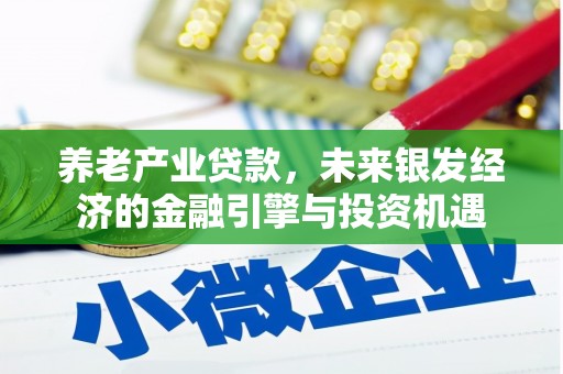 洮南养老产业贷款，未来银发经济的金融引擎与投资机遇