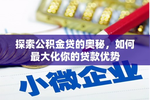 兴安探索公积金贷的奥秘，如何最大化你的贷款优势