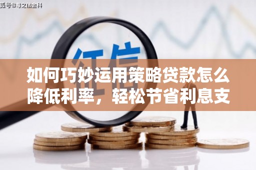 静乐如何巧妙运用策略贷款怎么降低利率，轻松节省利息支出