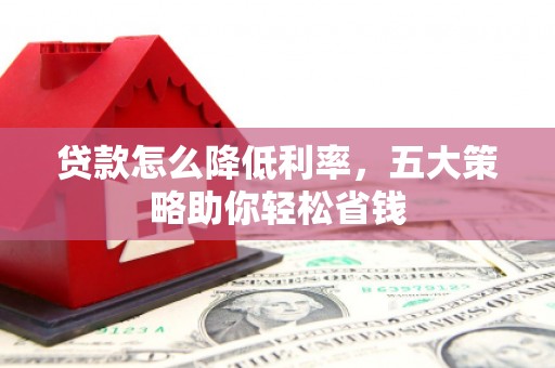 凉城贷款怎么降低利率，五大策略助你轻松省钱