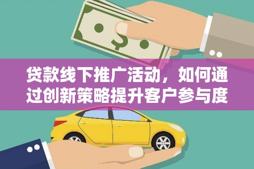 济宁贷款线下推广活动，如何通过创新策略提升客户参与度