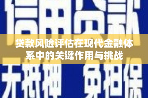 吐鲁番贷款风险评估在现代金融体系中的关键作用与挑战