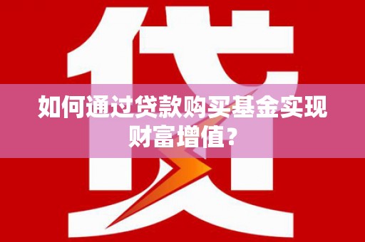 兴山如何通过贷款购买基金实现财富增值？