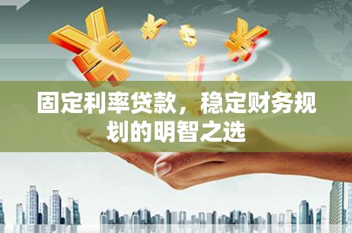 连山固定利率贷款，稳定财务规划的明智之选