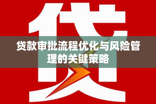 雾峰贷款审批流程优化与风险管理的关键策略