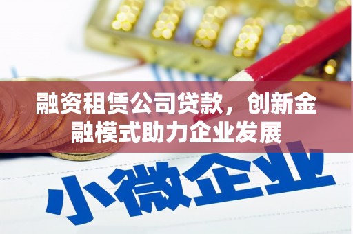 大溪融资租赁公司贷款，创新金融模式助力企业发展