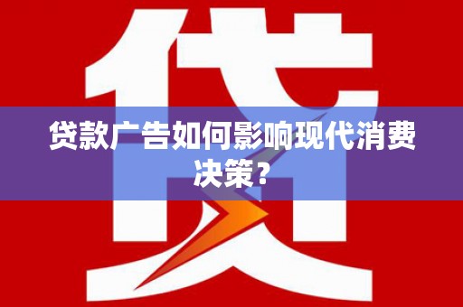 濮阳贷款广告如何影响现代消费决策？