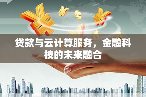 浦东贷款与云计算服务，金融科技的未来融合