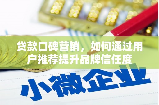 章丘贷款口碑营销，如何通过用户推荐提升品牌信任度