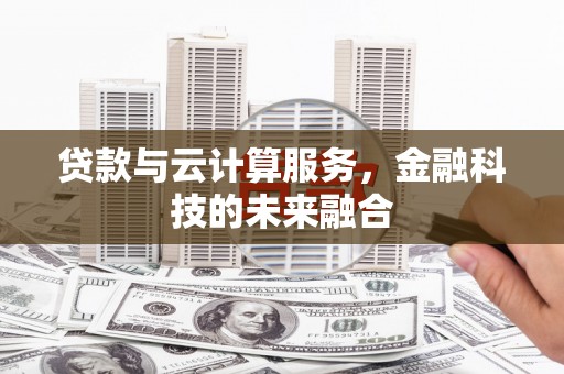 乌当贷款与云计算服务，金融科技的未来融合