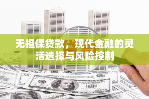 莫旗无担保贷款，现代金融的灵活选择与风险控制