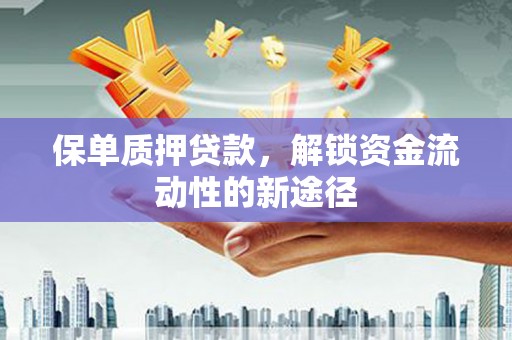 合作保单质押贷款，解锁资金流动性的新途径