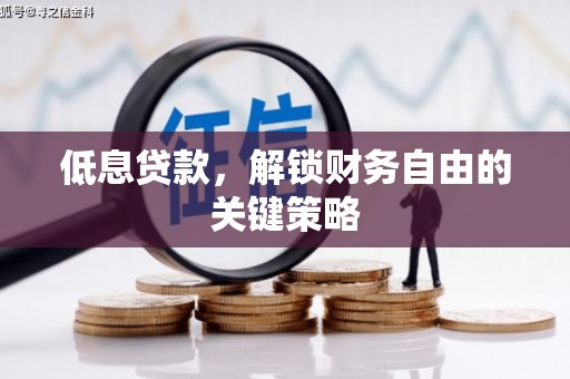 蕲春低息贷款，解锁财务自由的关键策略