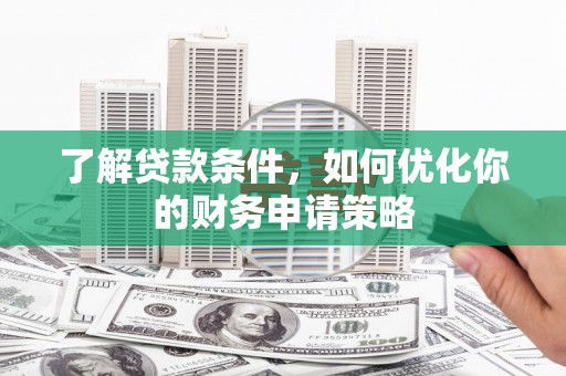 乐东了解贷款条件，如何优化你的财务申请策略