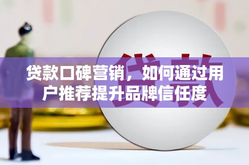 埌东贷款口碑营销，如何通过用户推荐提升品牌信任度