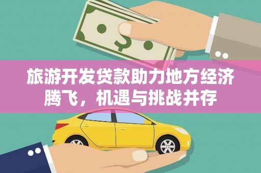 秦安旅游开发贷款助力地方经济腾飞，机遇与挑战并存