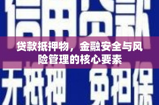 增城贷款抵押物，金融安全与风险管理的核心要素