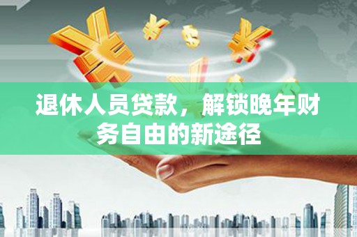 中宁退休人员贷款，解锁晚年财务自由的新途径