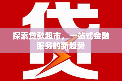 巧家探索贷款超市，一站式金融服务的新趋势