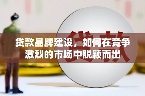 耀州贷款品牌建设，如何在竞争激烈的市场中脱颖而出