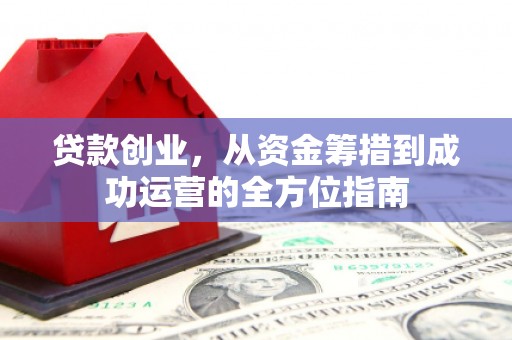 肇东贷款创业，从资金筹措到成功运营的全方位指南