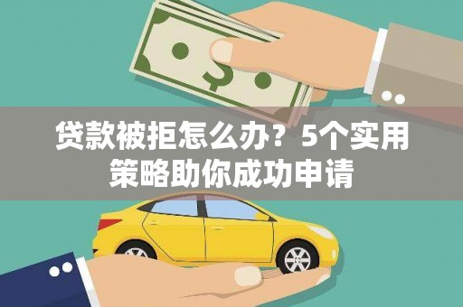 榆树贷款被拒怎么办？5个实用策略助你成功申请