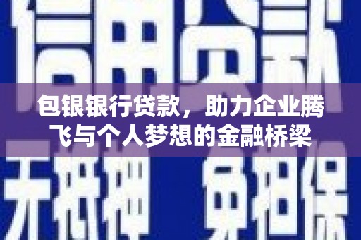 尚义包银银行贷款，助力企业腾飞与个人梦想的金融桥梁