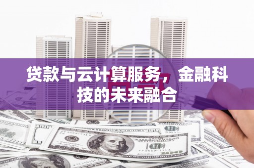 攀枝花贷款与云计算服务，金融科技的未来融合